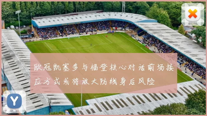 欧冠凯塞多与福登核心对话前场接应方式或将放大防线身后风险
