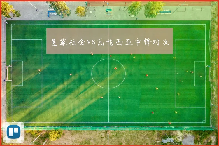皇家社会vs瓦伦西亚中锋对决