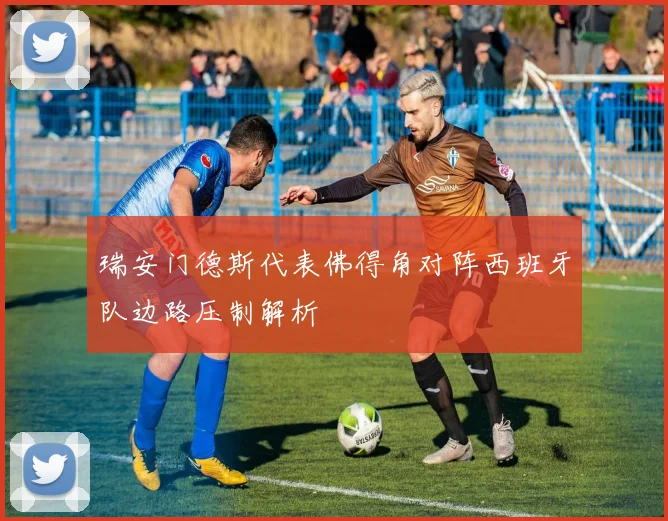 瑞安门德斯代表佛得角对阵西班牙队边路压制解析
