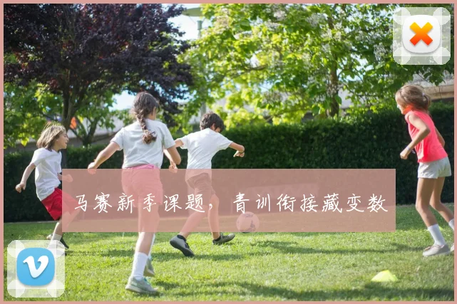 马赛新季课题，青训衔接藏变数